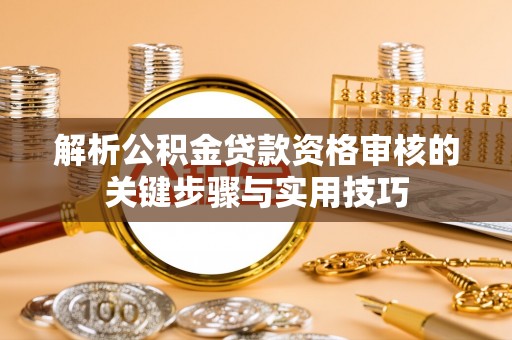 管理解析公积金贷款资格审核的关键步骤与实用技巧