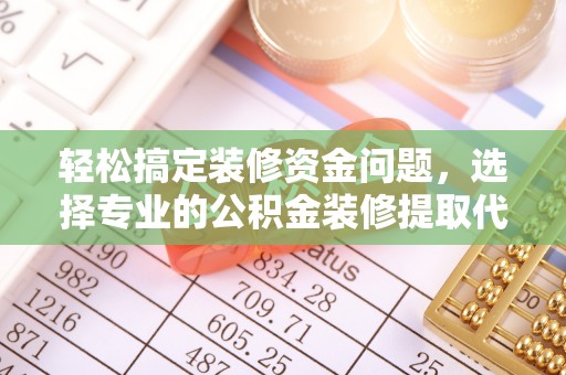 管理轻松搞定装修资金问题，选择专业的公积金装修提取代办服务
