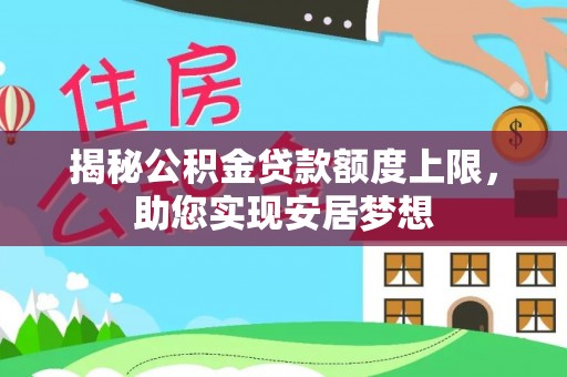 管理揭秘公积金贷款额度上限，助您实现安居梦想