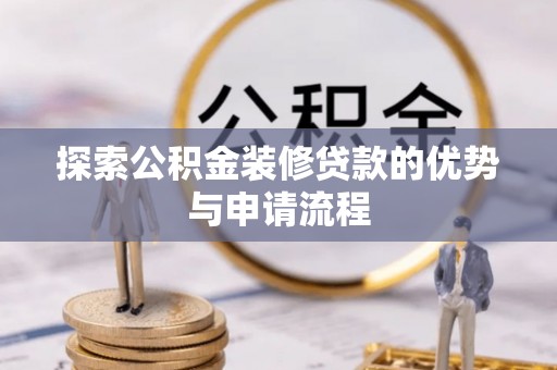 管理探索公积金装修贷款的优势与申请流程