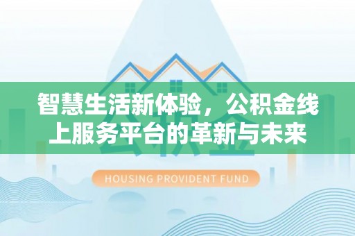 管理智慧生活新体验，公积金线上服务平台的革新与未来
