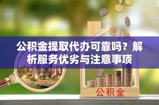 管理公积金提取代办可靠吗？解析服务优劣与注意事项