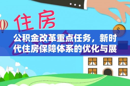 管理公积金改革重点任务，新时代住房保障体系的优化与展望