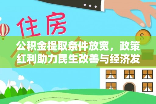 管理公积金提取条件放宽，政策红利助力民生改善与经济发展