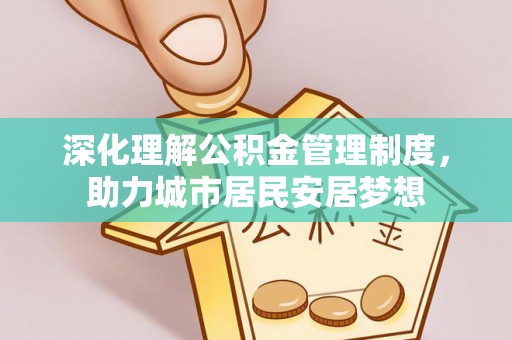 管理深化理解公积金管理制度，助力城市居民安居梦想