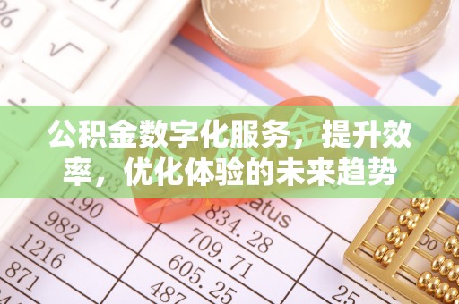 管理公积金数字化服务，提升效率，优化体验的未来趋势