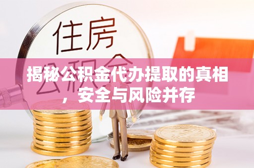 管理揭秘公积金代办提取的真相，安全与风险并存