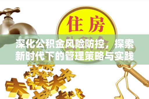 管理深化公积金风险防控，探索新时代下的管理策略与实践