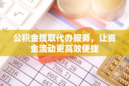 管理公积金提取代办服务，让资金流动更高效便捷