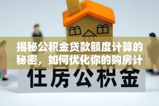 管理揭秘公积金贷款额度计算的秘密，如何优化你的购房计划？