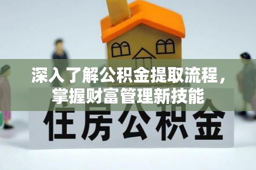管理深入了解公积金提取流程，掌握财富管理新技能