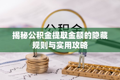 管理揭秘公积金提取金额的隐藏规则与实用攻略