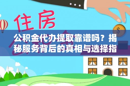管理公积金代办提取靠谱吗？揭秘服务背后的真相与选择指南