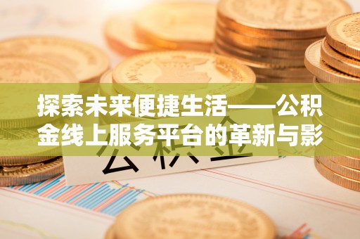 管理探索未来便捷生活——公积金线上服务平台的革新与影响
