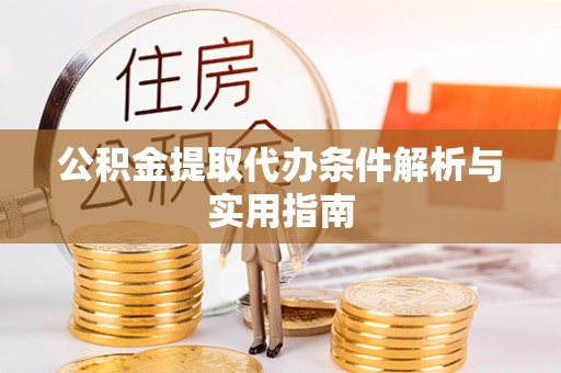 管理公积金提取代办条件解析与实用指南