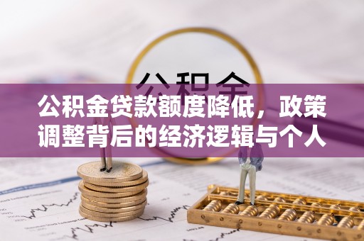 管理公积金贷款额度降低，政策调整背后的经济逻辑与个人应对策略