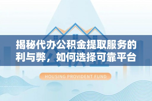 管理揭秘代办公积金提取服务的利与弊，如何选择可靠平台？