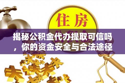 管理揭秘公积金代办提取可信吗，你的资金安全与合法途径全解析