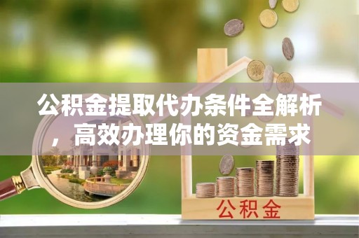 管理公积金提取代办条件全解析，高效办理你的资金需求