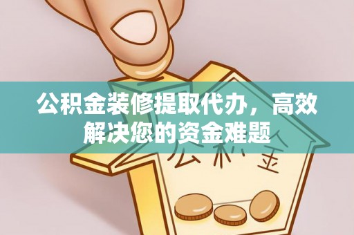 管理公积金装修提取代办，高效解决您的资金难题
