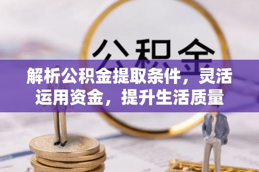 管理解析公积金提取条件，灵活运用资金，提升生活质量