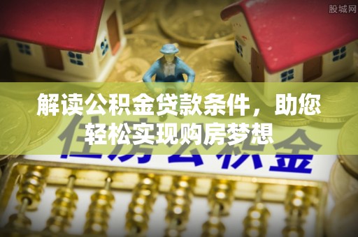 管理解读公积金贷款条件，助您轻松实现购房梦想