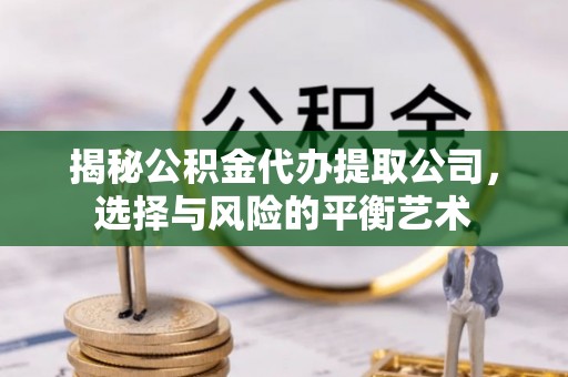 管理揭秘公积金代办提取公司，选择与风险的平衡艺术