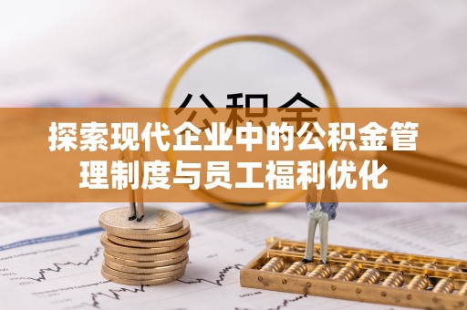 管理探索现代企业中的公积金管理制度与员工福利优化