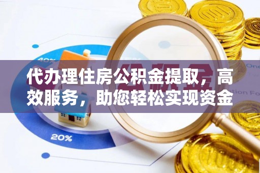 管理代办理住房公积金提取，高效服务，助您轻松实现资金流转