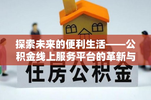 管理探索未来的便利生活——公积金线上服务平台的革新与影响