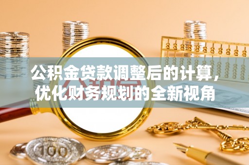 管理公积金贷款调整后的计算，优化财务规划的全新视角