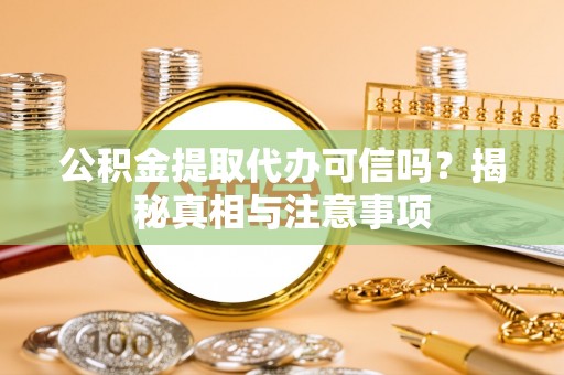 管理公积金提取代办可信吗？揭秘真相与注意事项