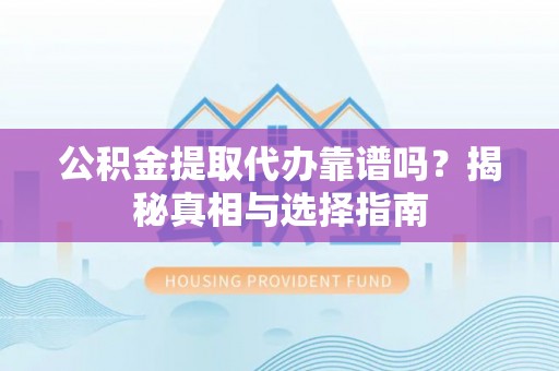 管理公积金提取代办靠谱吗？揭秘真相与选择指南