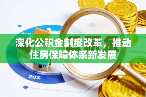 管理深化公积金制度改革，推动住房保障体系新发展