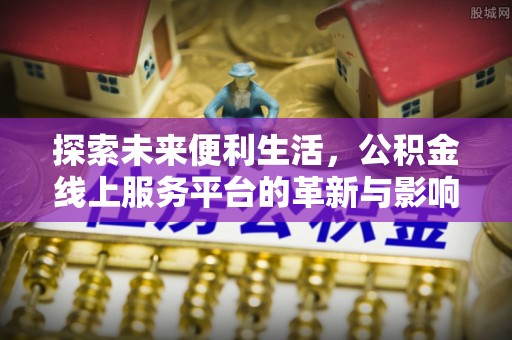 管理探索未来便利生活，公积金线上服务平台的革新与影响
