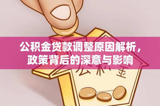 管理公积金贷款调整原因解析，政策背后的深意与影响
