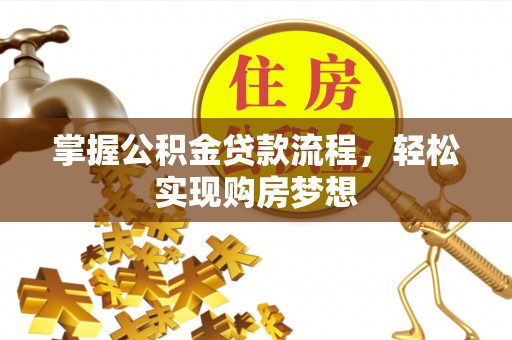 管理掌握公积金贷款流程，轻松实现购房梦想