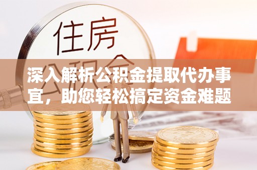 管理深入解析公积金提取代办事宜，助您轻松搞定资金难题