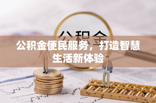 管理公积金便民服务，打造智慧生活新体验