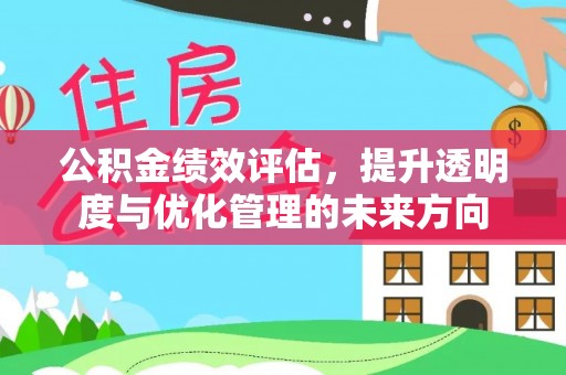 管理公积金绩效评估，提升透明度与优化管理的未来方向