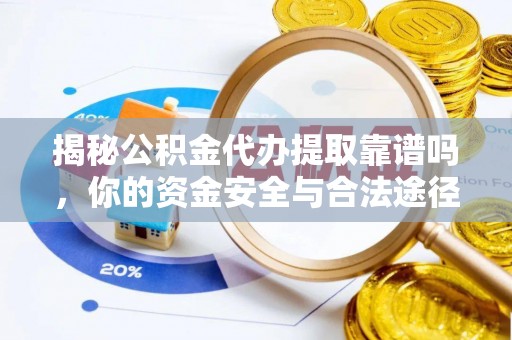 管理揭秘公积金代办提取靠谱吗，你的资金安全与合法途径全解析
