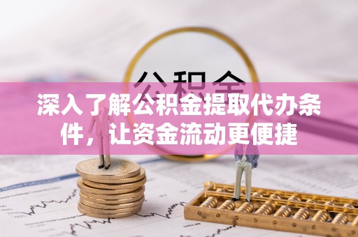 管理深入了解公积金提取代办条件，让资金流动更便捷