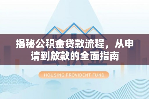 管理揭秘公积金贷款流程，从申请到放款的全面指南