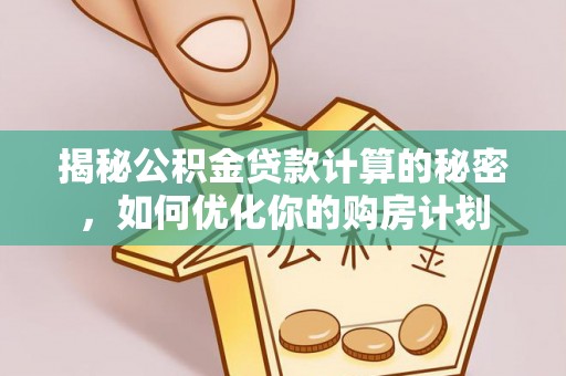 管理揭秘公积金贷款计算的秘密，如何优化你的购房计划