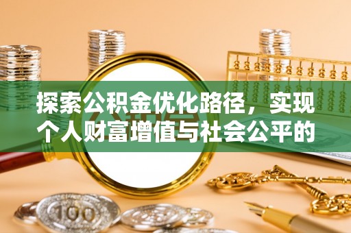 管理探索公积金优化路径，实现个人财富增值与社会公平的双赢