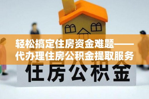管理轻松搞定住房资金难题——代办理住房公积金提取服务详解
