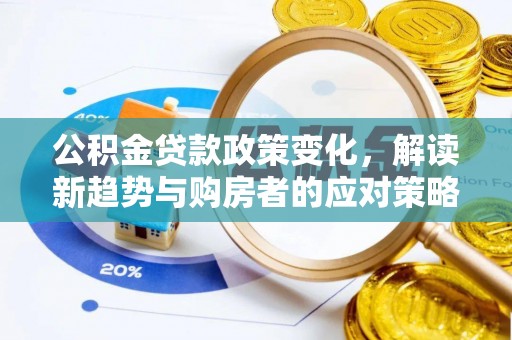 管理公积金贷款政策变化，解读新趋势与购房者的应对策略