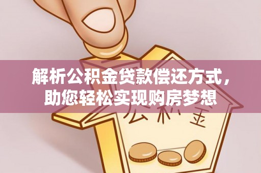 管理解析公积金贷款偿还方式，助您轻松实现购房梦想