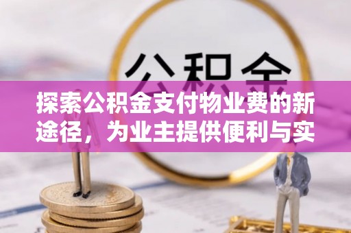 管理探索公积金支付物业费的新途径，为业主提供便利与实惠