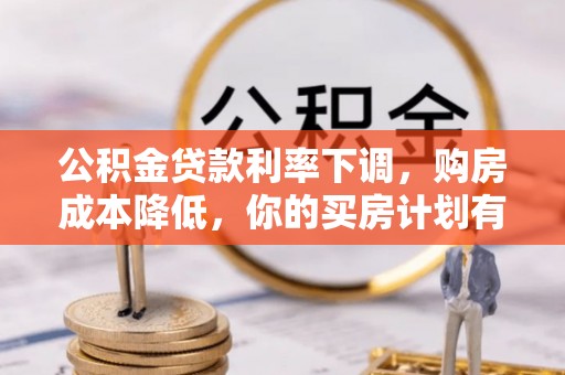 管理公积金贷款利率下调，购房成本降低，你的买房计划有变吗？